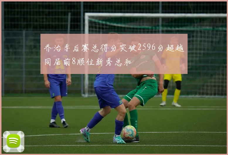 乔治季后赛总得分突破2596分超越同届前8顺位新秀总和