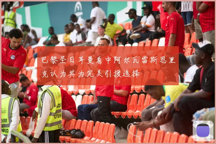 巴黎圣日耳曼看中阿尔瓦雷斯恩里克认为其为完美引援选择