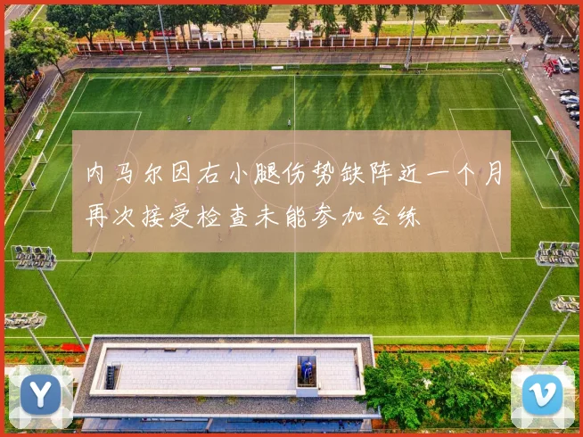 内马尔因右小腿伤势缺阵近一个月再次接受检查未能参加合练