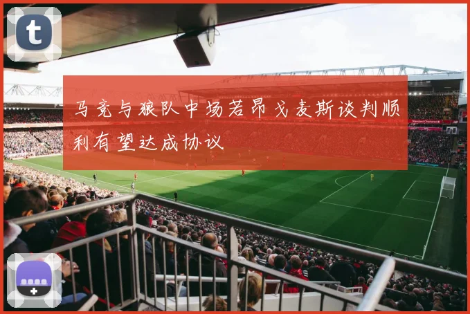 马竞与狼队中场若昂戈麦斯谈判顺利有望达成协议
