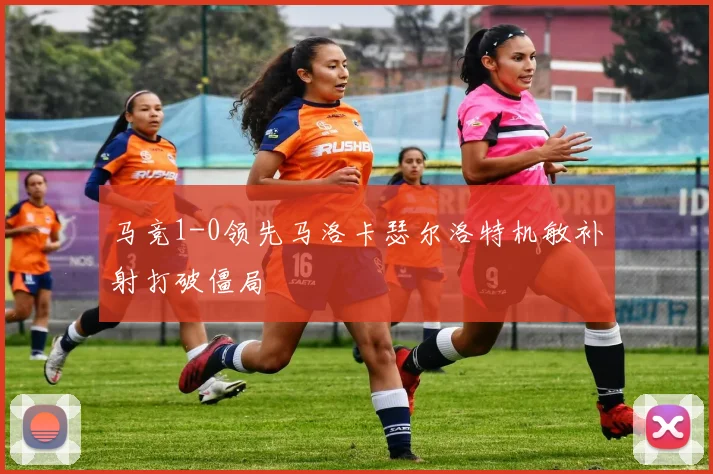 马竞1-0领先马洛卡瑟尔洛特机敏补射打破僵局