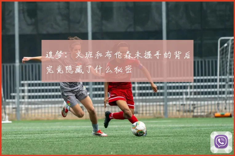 追梦：文班和布伦森未握手的背后究竟隐藏了什么秘密