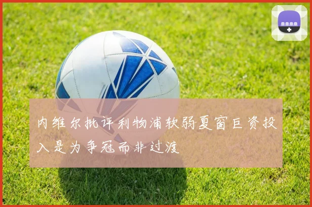 内维尔批评利物浦软弱夏窗巨资投入是为争冠而非过渡