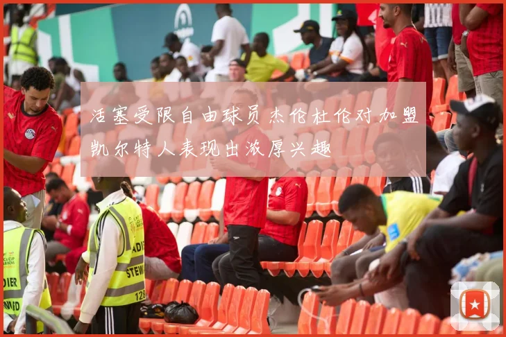 活塞受限自由球员杰伦杜伦对加盟凯尔特人表现出浓厚兴趣