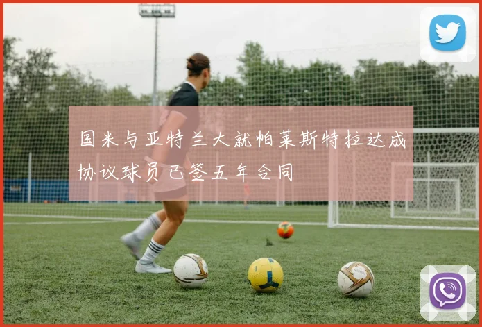 国米与亚特兰大就帕莱斯特拉达成协议球员已签五年合同