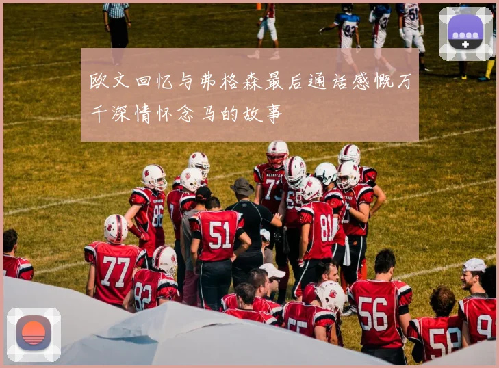 欧文回忆与弗格森最后通话感慨万千深情怀念马的故事